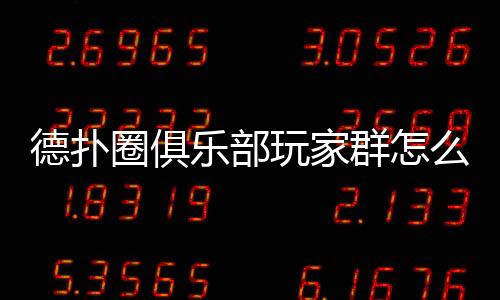 德扑圈俱乐部玩家群怎么进?2025最新入群方法全解析
