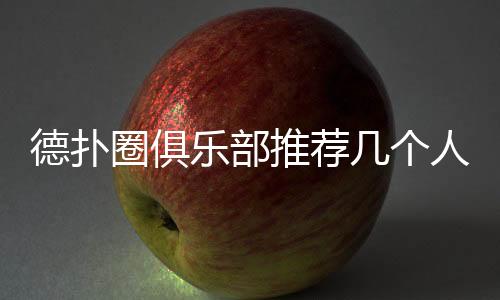 德扑圈俱乐部推荐几个人玩?2025最佳人数与玩法解析