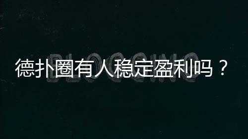 德扑圈有人稳定盈利吗?(2025真实分析)